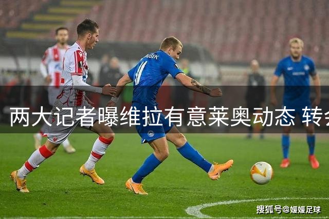 两大记者曝维拉有意莱奥动态 转会谈判尚未开启