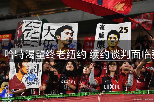 哈特渴望终老纽约 续约谈判面临薪资让步