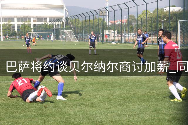 巴萨将约谈贝尔纳尔商讨加薪 同时推进罗德里转会事宜