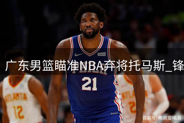 广东男篮瞄准NBA弃将托马斯 锋线补强迎来最佳时机？