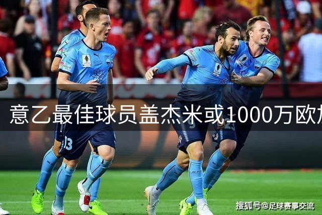 意乙最佳球员盖杰米或1000万欧加盟法甲摩纳哥
