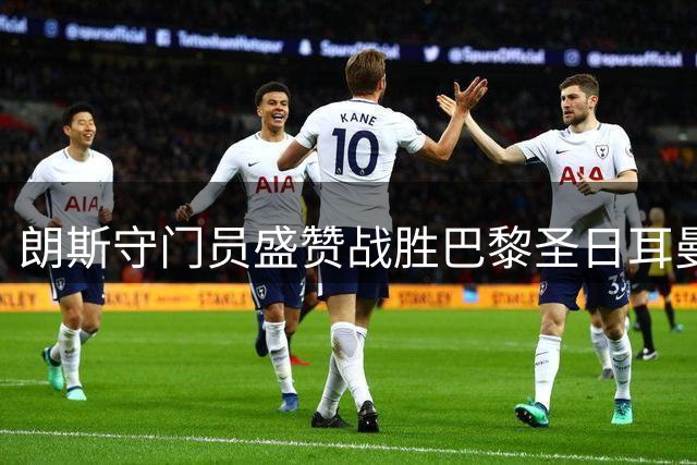 朗斯守门员盛赞战胜巴黎圣日耳曼的非凡成就