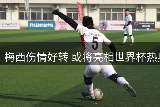 梅西伤情好转 或将亮相世界杯热身赛