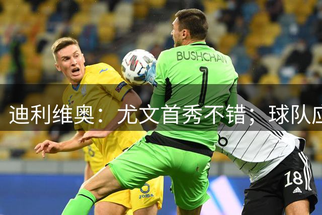 迪利维奥：尤文首秀不错；球队应该立即签下凯西