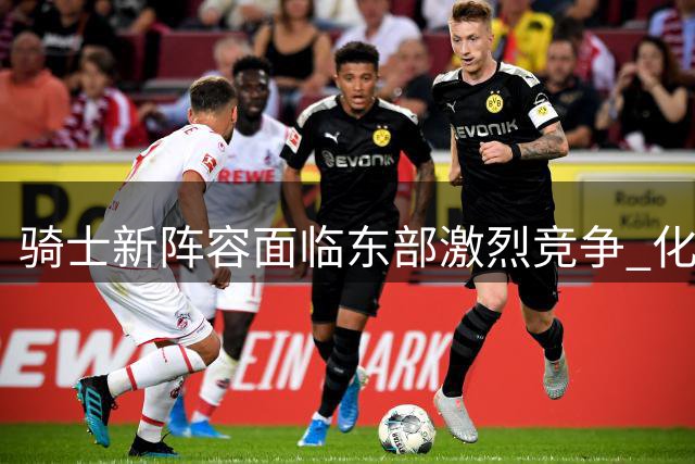 骑士新阵容面临东部激烈竞争 化学反应成突围关键