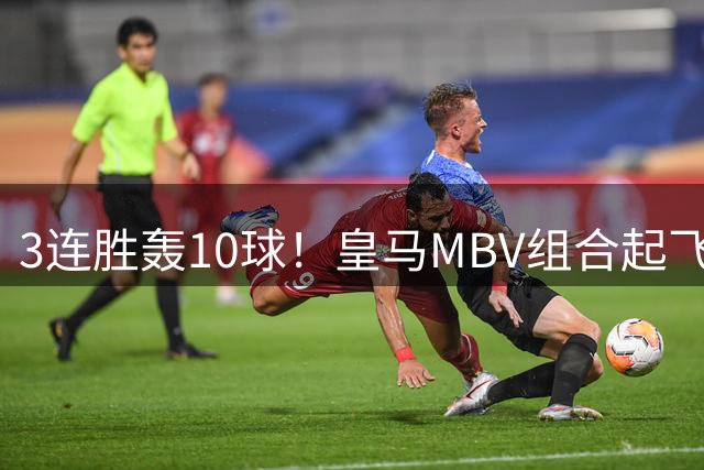 3连胜轰10球！皇马MBV组合起飞，穆氏银河战舰冲击西甲冠军！