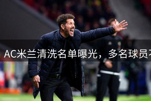 AC米兰清洗名单曝光，多名球员不在新帅计划中